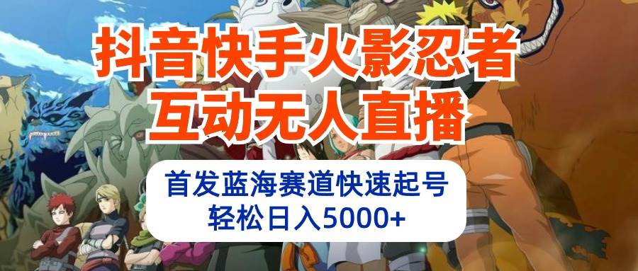 抖音快手火影忍者互动无人直播 蓝海赛道快速起号 日入5000+教程+软件+素材云创网-网创项目资源站-副业项目-创业项目-搞钱项目云创网