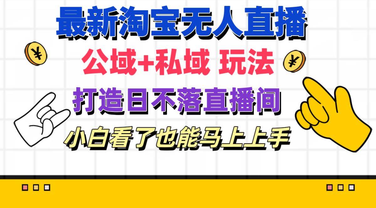 最新淘宝无人直播 公域+私域玩法打造真正的日不落直播间 小白看了也能…云创网-网创项目资源站-副业项目-创业项目-搞钱项目云创网