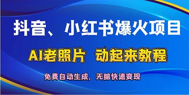 抖音、小红书爆火项目：AI老照片动起来教程，免费自动生成，无脑快速变…云创网-网创项目资源站-副业项目-创业项目-搞钱项目云创网