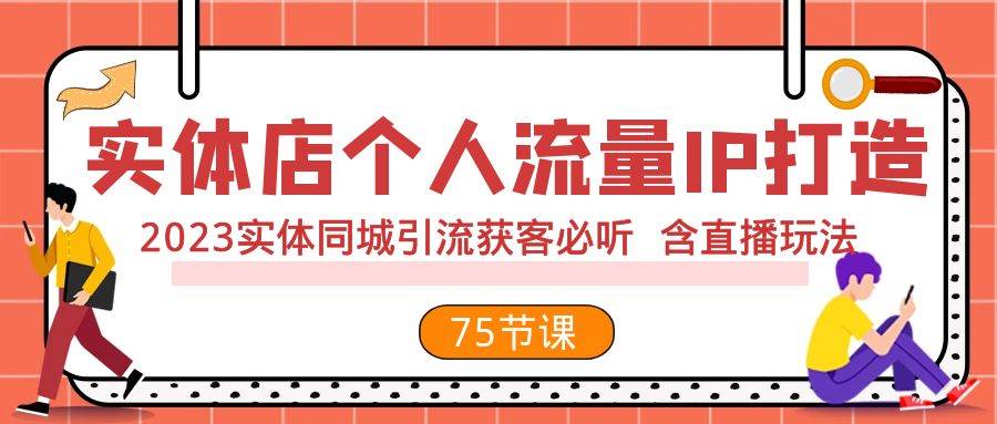 实体店个人流量IP打造 2023实体同城引流获客必听 含直播玩法（75节完整版）云创网-网创项目资源站-副业项目-创业项目-搞钱项目云创网