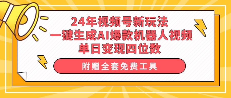 24年视频号新玩法 一键生成AI爆款机器人视频，单日轻松变现四位数云创网-网创项目资源站-副业项目-创业项目-搞钱项目云创网