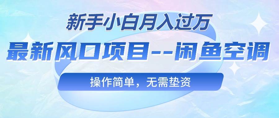 最新风口项目—闲鱼空调，新手小白月入过万，操作简单，无需垫资云创网-网创项目资源站-副业项目-创业项目-搞钱项目云创网