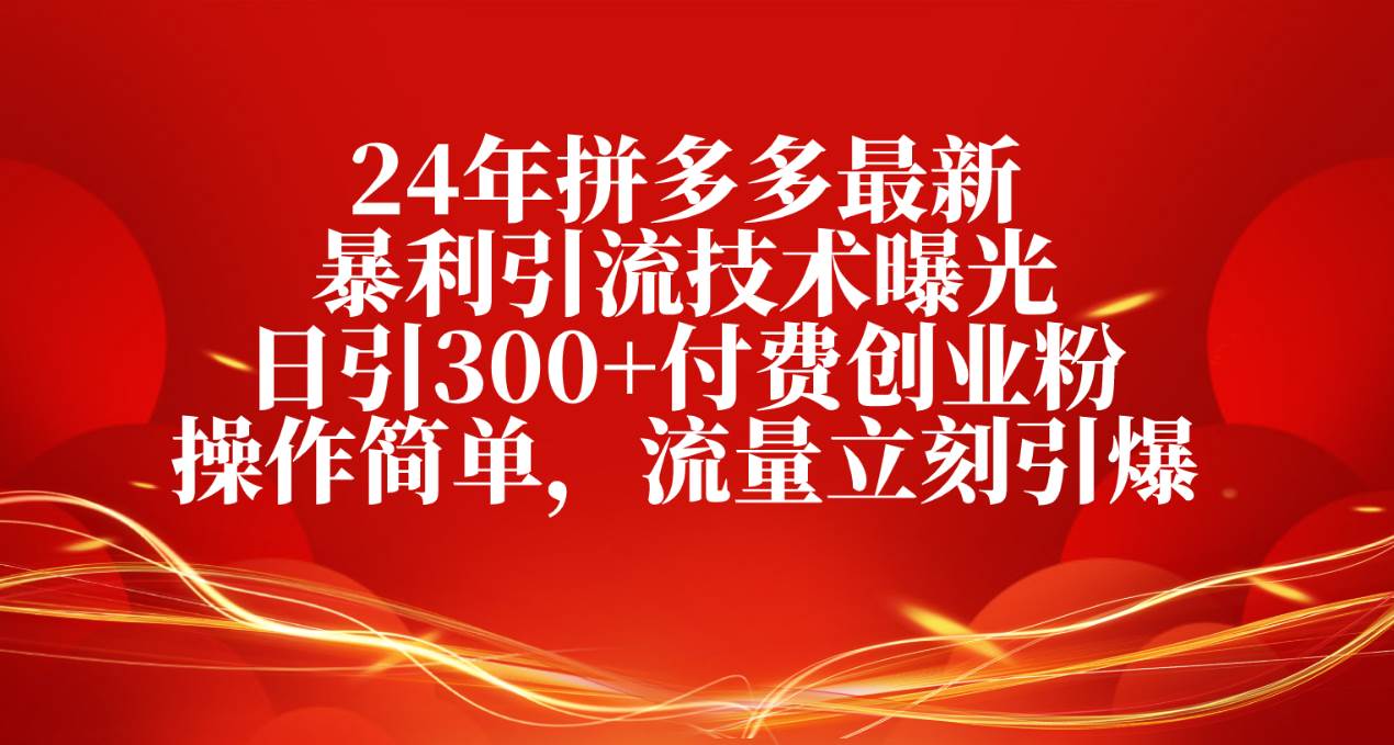 24年拼多多最新暴利引流技术曝光，日引300+付费创业粉，操作简单，流量…云创网-网创项目资源站-副业项目-创业项目-搞钱项目云创网