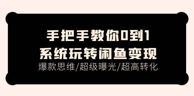 手把手教你0到1系统玩转闲鱼变现，爆款思维/超级曝光/超高转化（15节课）云创网-网创项目资源站-副业项目-创业项目-搞钱项目云创网