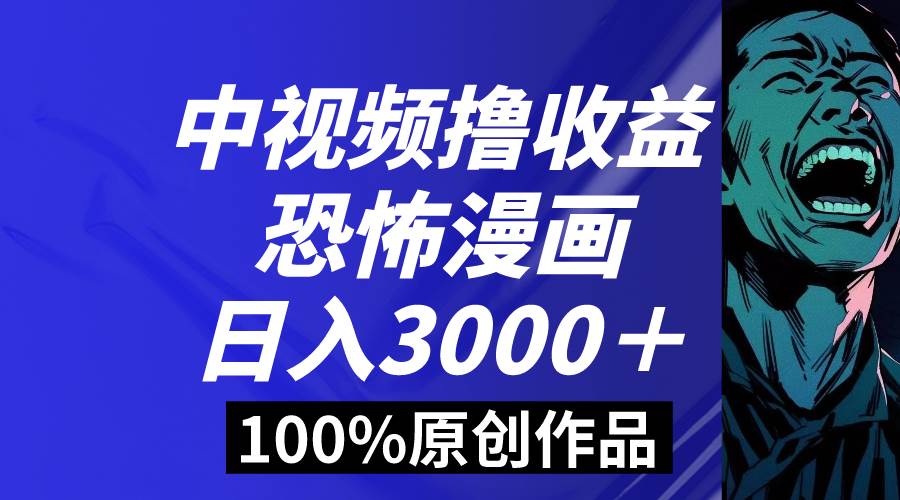 中视频恐怖漫画暴力撸收益，日入3000＋，100%原创玩法，小白轻松上手多…云创网-网创项目资源站-副业项目-创业项目-搞钱项目云创网