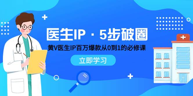 医生IP·5步破圈：黄V医生IP百万爆款从0到1的必修课 学习内容运营的底层逻辑云创网-网创项目资源站-副业项目-创业项目-搞钱项目云创网