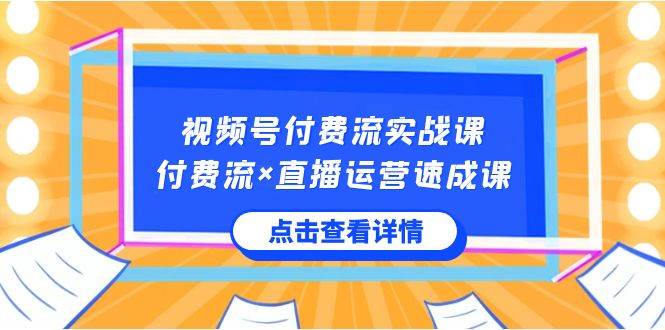 视频号付费流实战课，付费流×直播运营速成课，让你快速掌握视频号核心运..云创网-网创项目资源站-副业项目-创业项目-搞钱项目云创网