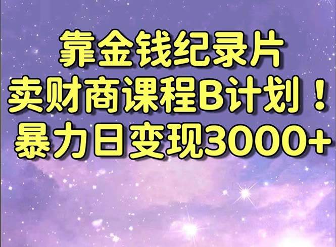 靠金钱纪录片卖财商课程B计划！暴力日变现3000+，喂饭式干货教程！云创网-网创项目资源站-副业项目-创业项目-搞钱项目云创网