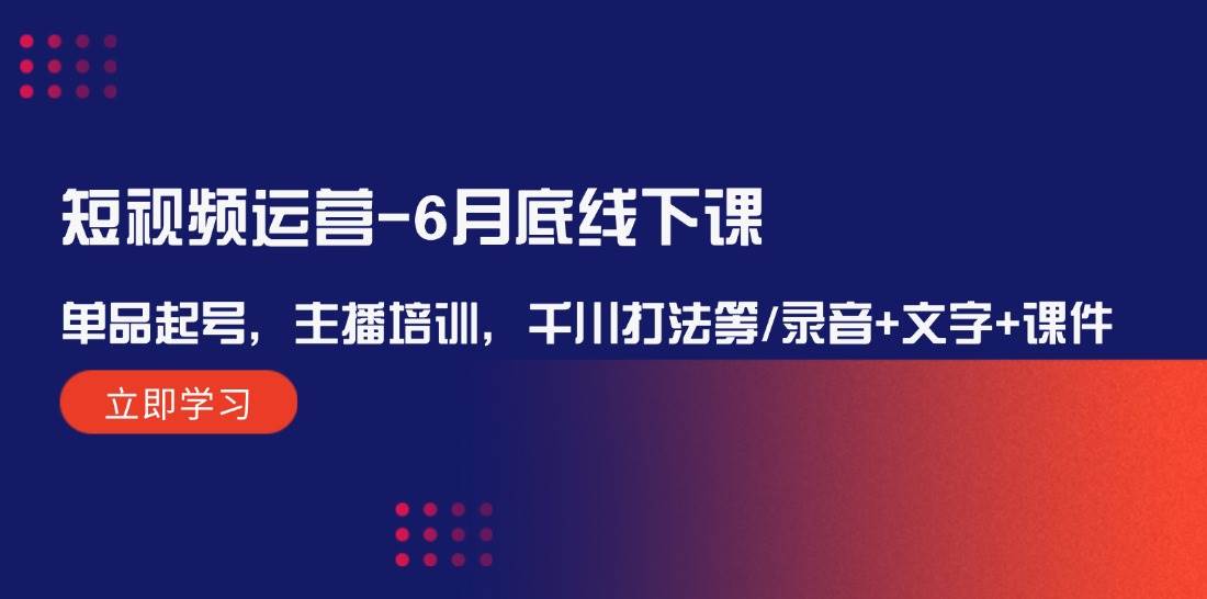 短视频运营-6月底线下课：单品起号，主播培训，千川打法等/录音+文字+课件云创网-网创项目资源站-副业项目-创业项目-搞钱项目云创网