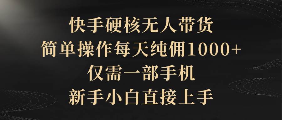 快手硬核无人带货，简单操作每天纯佣1000+,仅需一部手机，新手小白直接上手云创网-网创项目资源站-副业项目-创业项目-搞钱项目云创网