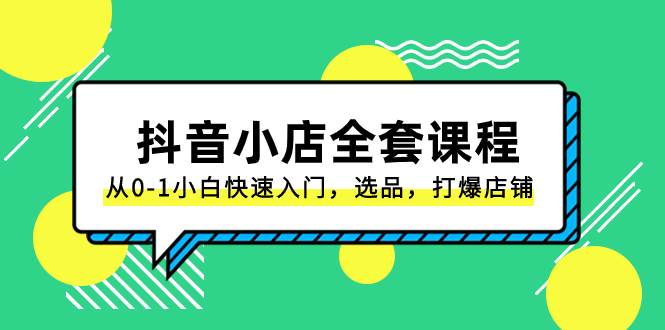 抖音小店-全套课程，从0-1小白快速入门，选品，打爆店铺（131节课）云创网-网创项目资源站-副业项目-创业项目-搞钱项目云创网