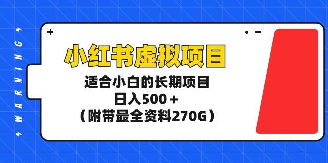 小红书虚拟项目，适合小白的长期项目，日入500＋（附带最全资料270G）云创网-网创项目资源站-副业项目-创业项目-搞钱项目云创网