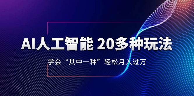 AI人工智能 20多种玩法 学会“其中一种”轻松月入过万，持续更新AI最新玩法云创网-网创项目资源站-副业项目-创业项目-搞钱项目云创网