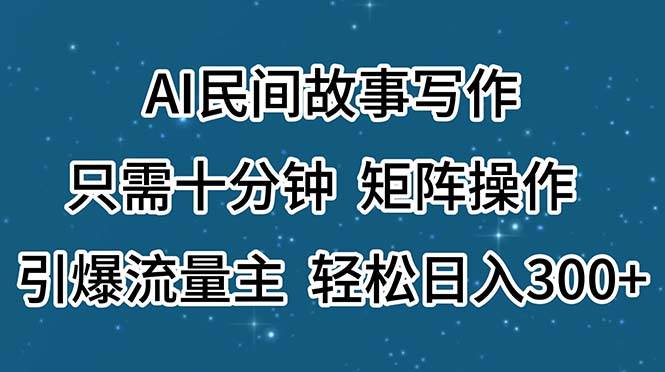 AI民间故事写作，只需十分钟，矩阵操作，引爆流量主，轻松日入300+云创网-网创项目资源站-副业项目-创业项目-搞钱项目云创网