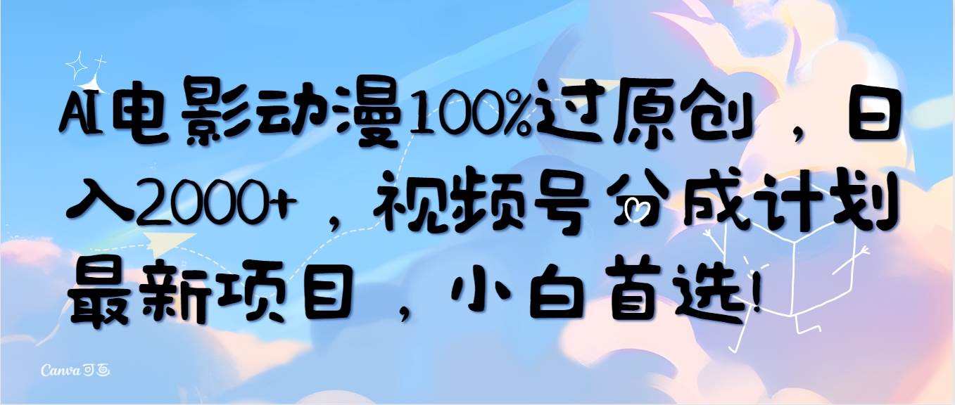 AI电影动漫100%过原创，日入2000+，视频号分成计划最新项目，小白首选！云创网-网创项目资源站-副业项目-创业项目-搞钱项目云创网