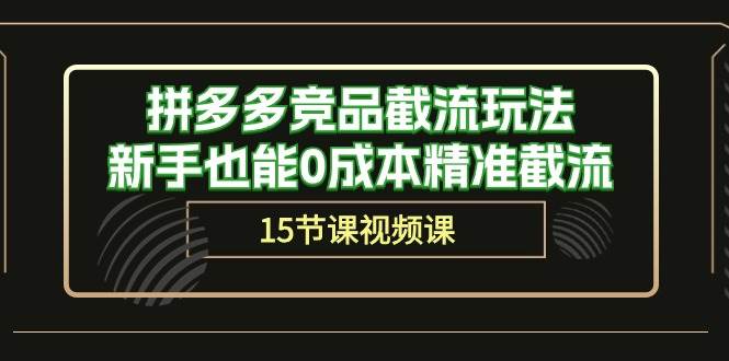 拼多多竞品截流玩法，新手也能0成本精准截流（15节课）云创网-网创项目资源站-副业项目-创业项目-搞钱项目云创网