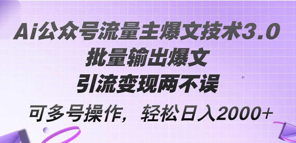 Ai公众号流量主爆文技术3.0，批量输出爆文，引流变现两不误，多号操作…云创网-网创项目资源站-副业项目-创业项目-搞钱项目云创网