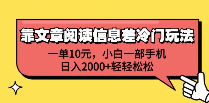 靠文章阅读信息差冷门玩法，一单10元，小白一部手机，日入2000+轻轻松松云创网-网创项目资源站-副业项目-创业项目-搞钱项目云创网