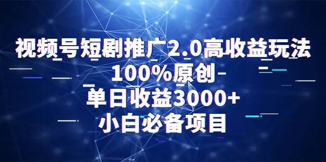 视频号短剧推广2.0高收益玩法，100%原创，单日收益3000+，小白必备项目云创网-网创项目资源站-副业项目-创业项目-搞钱项目云创网