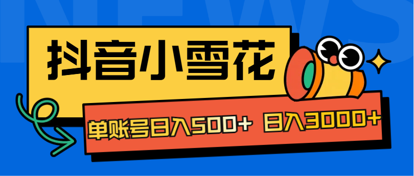 抖音小雪花项目，单账号日入500+ 日入3000+云创网-网创项目资源站-副业项目-创业项目-搞钱项目云创网