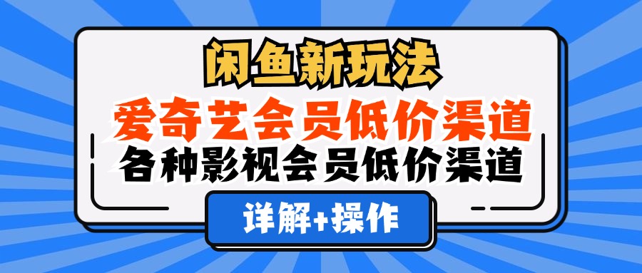 闲鱼新玩法，爱奇艺会员低价渠道，各种影视会员低价渠道详解云创网-网创项目资源站-副业项目-创业项目-搞钱项目云创网