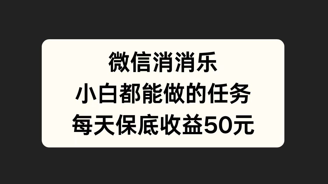 微信消一消，小白都能做的任务，每天收益保底50元云创网-网创项目资源站-副业项目-创业项目-搞钱项目云创网