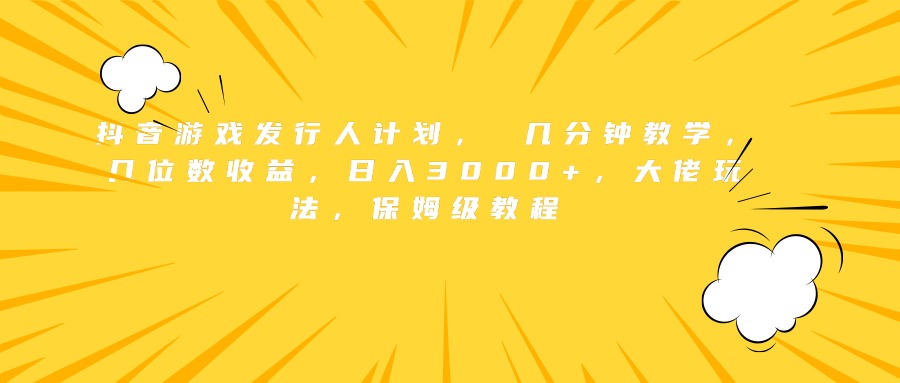 抖音游戏发行人计划， 几分钟教学，几位数收益，日入3000+，大佬玩法，保姆级教程云创网-网创项目资源站-副业项目-创业项目-搞钱项目云创网