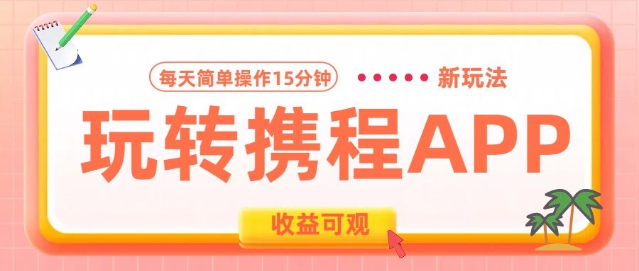 玩转携程APP新玩法，每天简单操作15分钟，收益可观!云创网-网创项目资源站-副业项目-创业项目-搞钱项目云创网