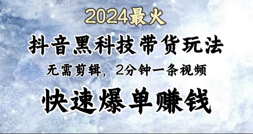 2024最火，抖音黑科技带货玩法，无需剪辑基础，2分钟一条作品，快速爆单云创网-网创项目资源站-副业项目-创业项目-搞钱项目云创网