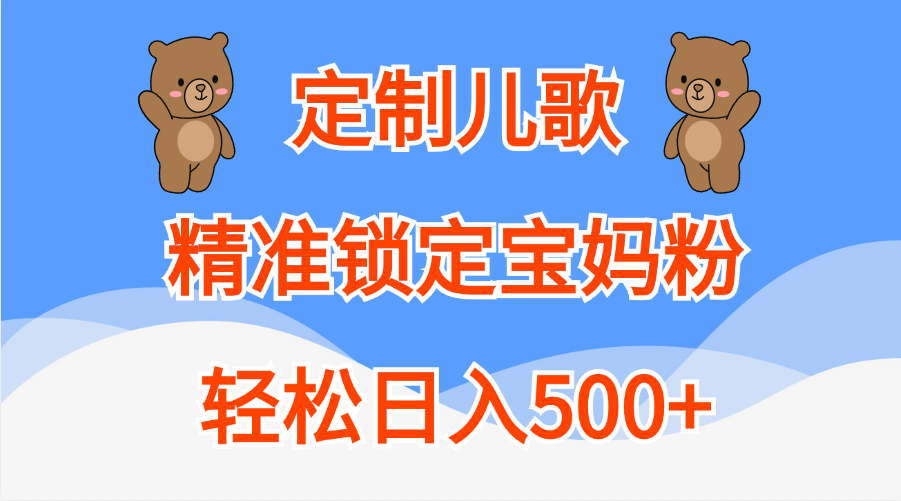 定制儿歌精准锁定宝妈粉，轻松日入500+云创网-网创项目资源站-副业项目-创业项目-搞钱项目云创网