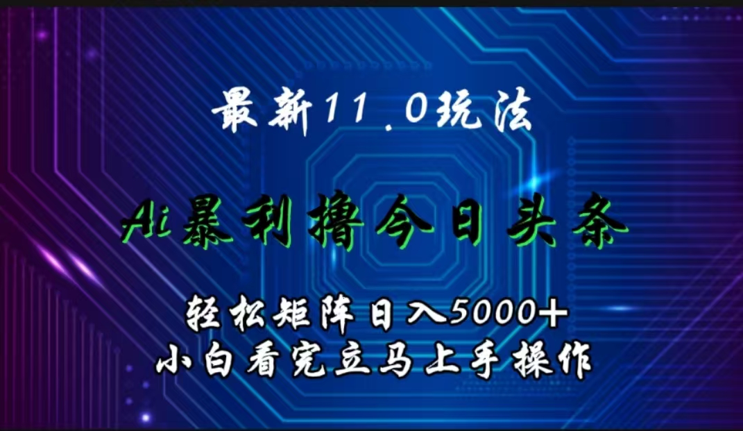 最新11.0玩法 AI辅助撸今日头条轻松实现矩阵日入5000+小白看完即可上手矩阵操作云创网-网创项目资源站-副业项目-创业项目-搞钱项目云创网