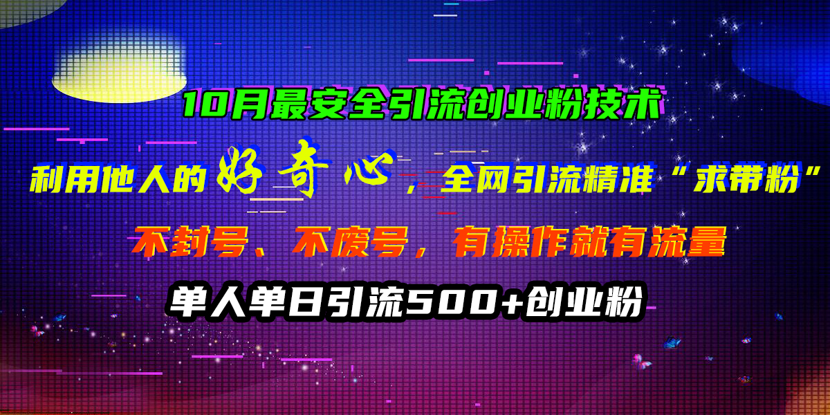 10月最安全引流创业粉技术，利用他人的好奇心，全网引流精准“求带粉”，不封号、不废号，有操作就有流量，单人单日引流500+创业粉云创网-网创项目资源站-副业项目-创业项目-搞钱项目云创网