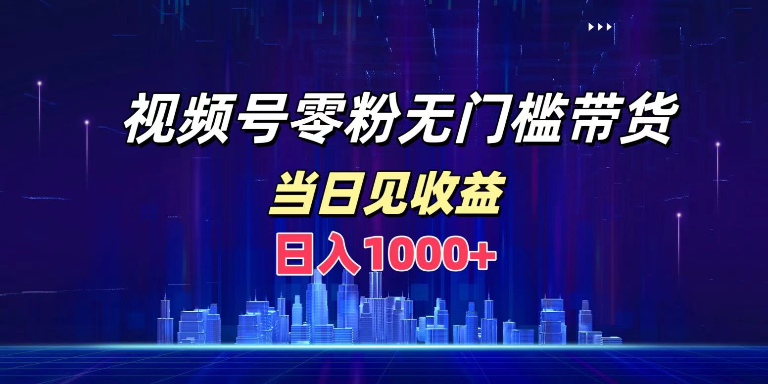 视频号0粉无门槛带货，日入1000+，当天见收益云创网-网创项目资源站-副业项目-创业项目-搞钱项目云创网