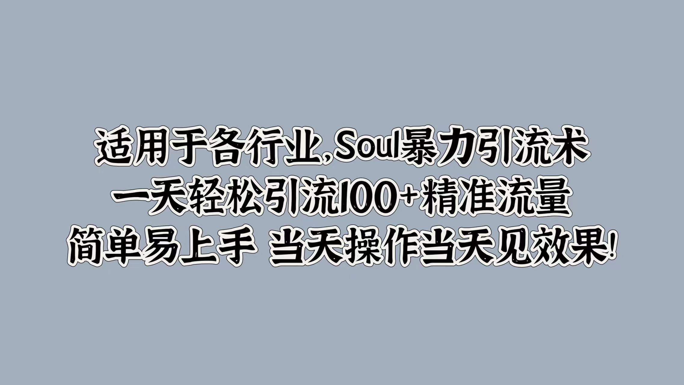 适用于各行业，Soul暴力引流术，一天轻松引流100+精准流量，简单易上手 当天操作当天见效果!云创网-网创项目资源站-副业项目-创业项目-搞钱项目云创网