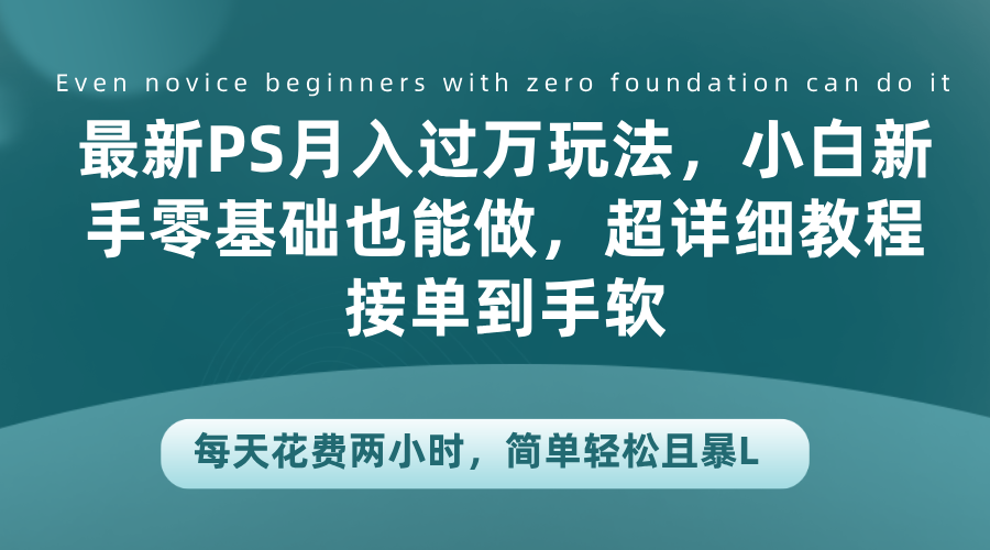 最新PS月入过万玩法，小白新手零基础也能做，超详细教程接单到手软，每天花费两小时，简单轻松且暴L云创网-网创项目资源站-副业项目-创业项目-搞钱项目云创网