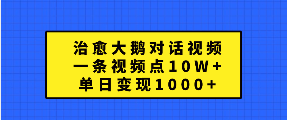 治愈大鹅对话一条视频点赞 10W+，单日变现1000+云创网-网创项目资源站-副业项目-创业项目-搞钱项目云创网