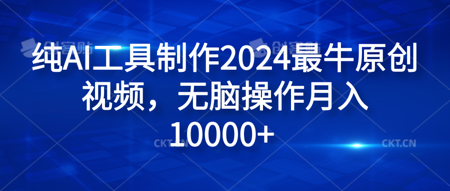 纯AI工具制作2024最牛原创视频，无脑操作月入10000+云创网-网创项目资源站-副业项目-创业项目-搞钱项目云创网