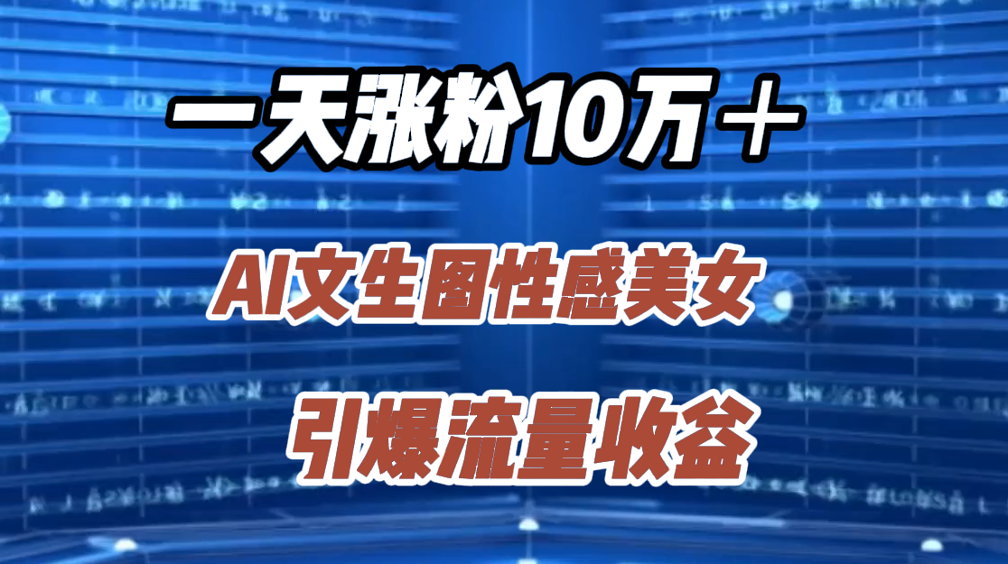 一天涨粉10万＋，AI文生图性感美女，引爆流量收益云创网-网创项目资源站-副业项目-创业项目-搞钱项目云创网