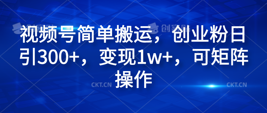 视频号简单搬运，创业粉日引300+，变现1w+，可矩阵操作云创网-网创项目资源站-副业项目-创业项目-搞钱项目云创网