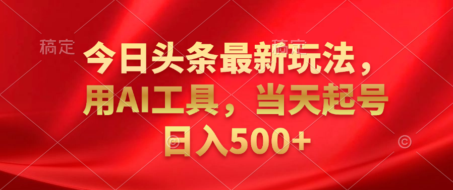 今日头条最新玩法，利用AI工具，当天起号日入500+云创网-网创项目资源站-副业项目-创业项目-搞钱项目云创网