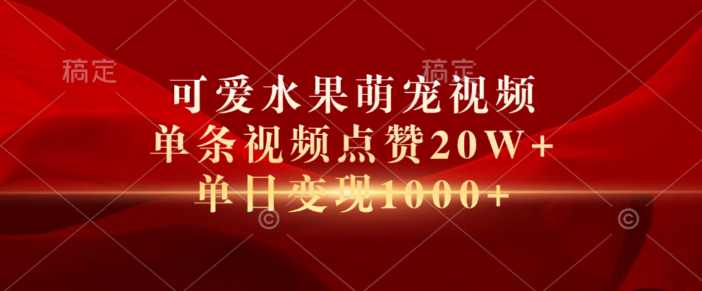 可爱水果萌宠视频，单条视频点赞20W+，单日变现1000+云创网-网创项目资源站-副业项目-创业项目-搞钱项目云创网