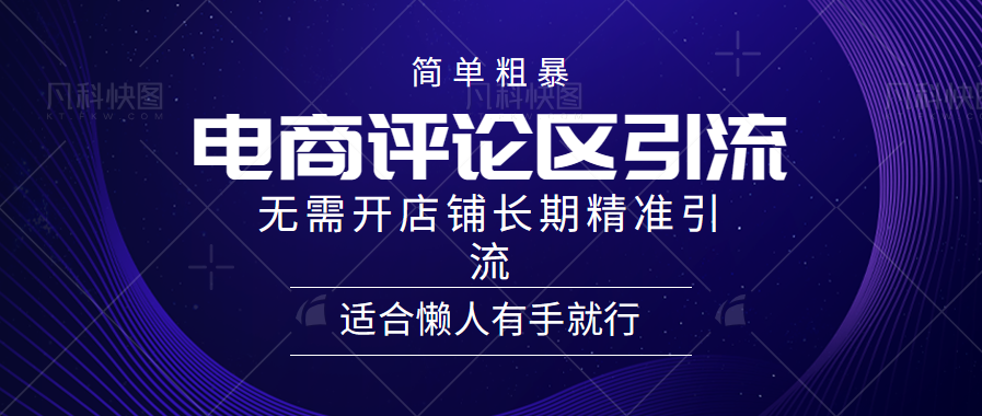 简单粗暴引流-电商平台评论引流大法，精准引流适合懒人有手就行，无需开店铺长期云创网-网创项目资源站-副业项目-创业项目-搞钱项目云创网