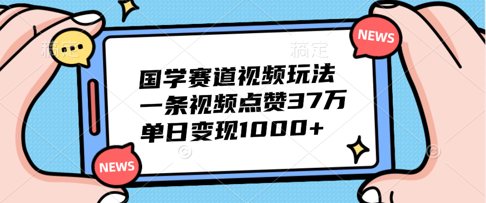 国学赛道视频玩法，单日变现1000+，一条视频点赞37万云创网-网创项目资源站-副业项目-创业项目-搞钱项目云创网