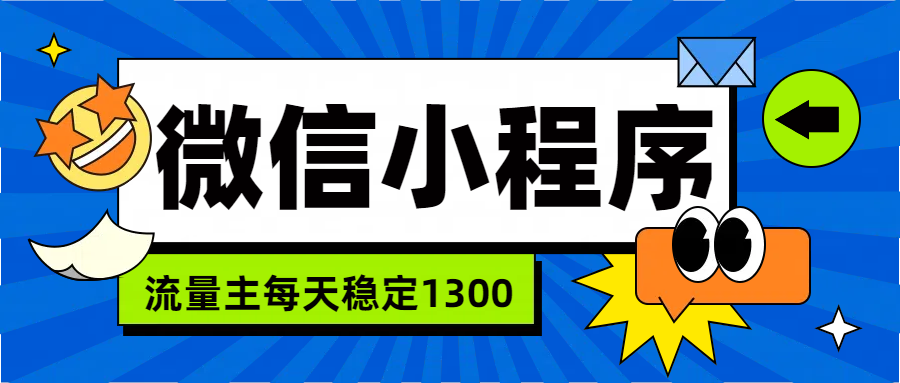 微信小程序流量主，每天都是1300云创网-网创项目资源站-副业项目-创业项目-搞钱项目云创网