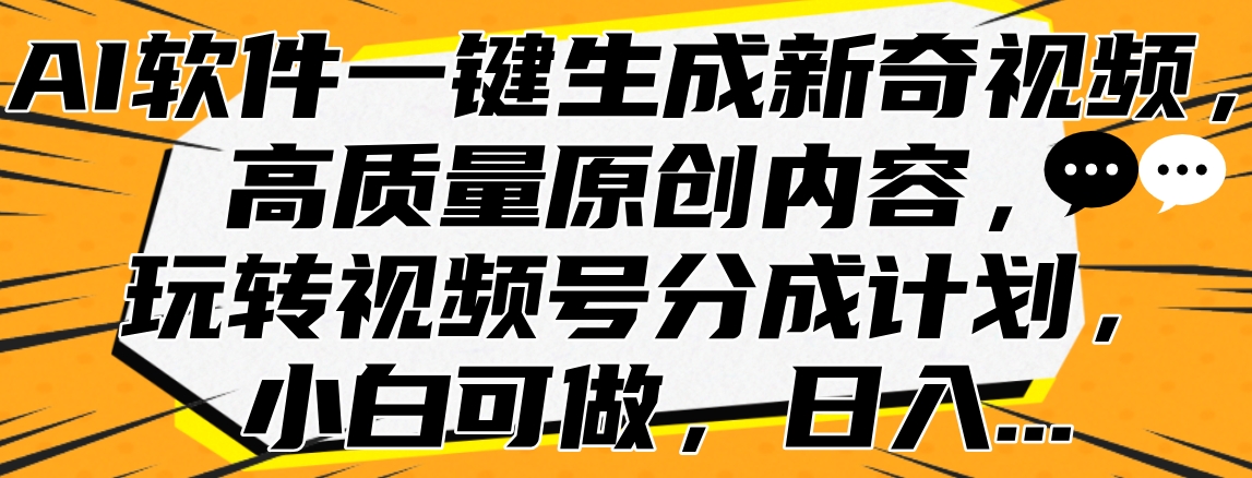 AI软件一键生成新奇视频，高质量原创内容，玩转视频号分成计划，小白可做，日入…云创网-网创项目资源站-副业项目-创业项目-搞钱项目云创网