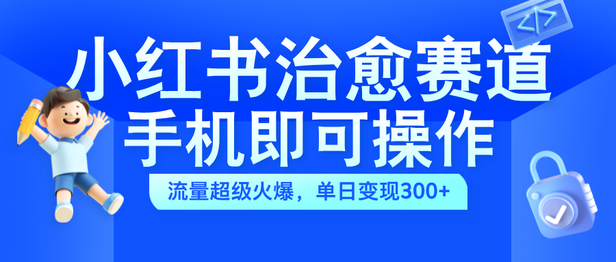 小红书治愈视频赛道，手机即可操作，蓝海项目简单无脑，单日可赚300+云创网-网创项目资源站-副业项目-创业项目-搞钱项目云创网