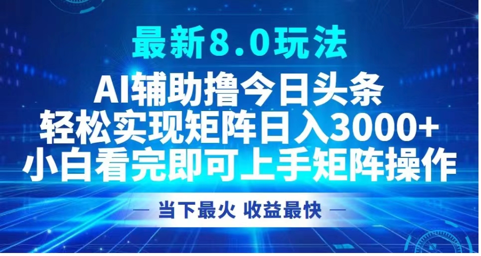 最新8.0玩法 AI辅助撸今日头条轻松实现矩阵日入3000+小白看完即可上手矩阵操作当下最火 收益最快云创网-网创项目资源站-副业项目-创业项目-搞钱项目云创网