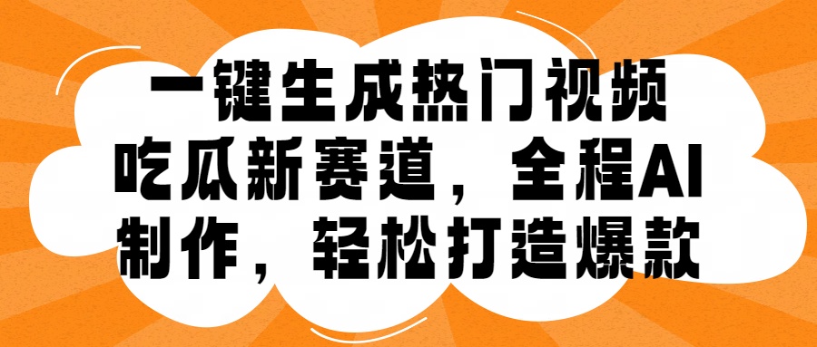 一键生成热门视频，新出的吃瓜赛道，小白上手无压力，AI制作很省心，轻轻松松打造爆款云创网-网创项目资源站-副业项目-创业项目-搞钱项目云创网