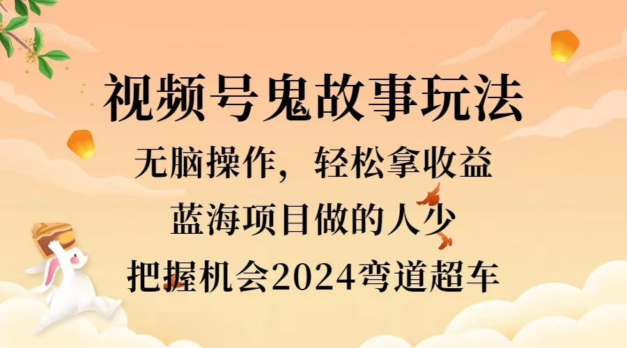 视频号冷门玩法，无脑操作，小白轻松上手拿收益，鬼故事流量爆火，轻松三位数，2024实现弯道超车云创网-网创项目资源站-副业项目-创业项目-搞钱项目云创网