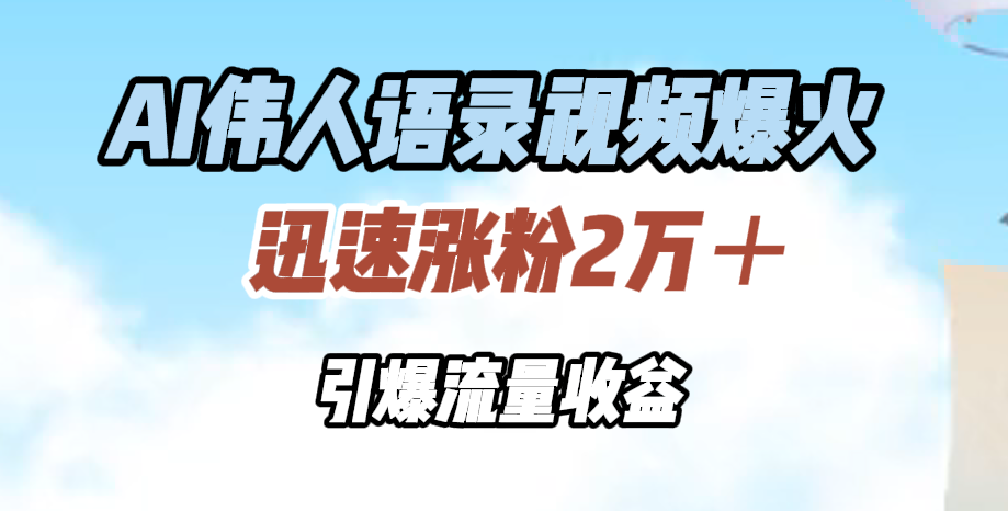 AI伟人语录视频爆火，迅速涨粉2万＋，引爆流量收益云创网-网创项目资源站-副业项目-创业项目-搞钱项目云创网